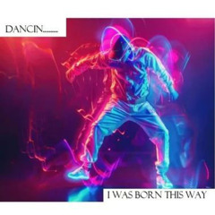 Dancin... I Was Born Like This..