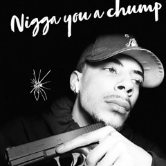 Nigga you a chump