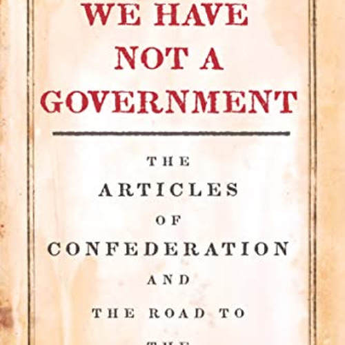 [Read] KINDLE 📬 We Have Not a Government: The Articles of Confederation and the Road