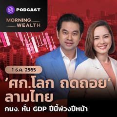 Morning Wealth | ‘ศก.โลก ถดถอย’ ลามไทย กนง. หั่น GDP ปีนี้พ่วงปีหน้า | 1 ธันวาคม 2565