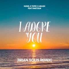 HUGEL x Topic x Arash feat. Daecolm - I Adore You (Brian Solis Remix)