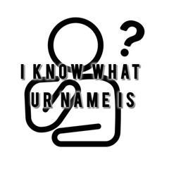 i know what ur name is