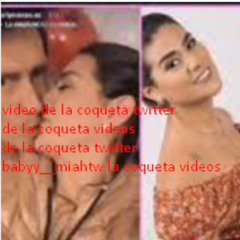 video de la coqueta twitter de la coqueta videos de la coqueta twitter babyy miahtw la coqueta