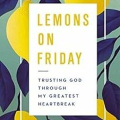 [View] EPUB KINDLE PDF EBOOK Lemons on Friday: Trusting God Through My Greatest Heart