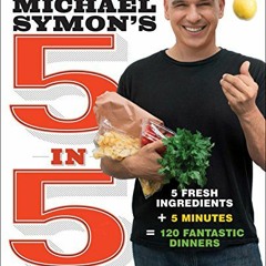 Access [KINDLE PDF EBOOK EPUB] Michael Symon's 5 in 5: 5 Fresh Ingredients + 5 Minutes = 120 Fantast