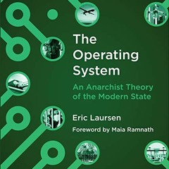 Read ❤️ PDF The Operating System: An Anarchist Theory of the Modern State by  Eric Laursen,Maia