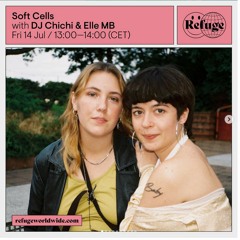 Soft Cells - DJ Chichi & Elle MB @refugeworldwide 14|07|23