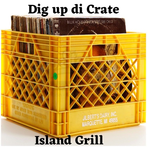 DIG UP DI CRATE - ISLAND GRILL