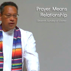 Prayer Means Relationship - Jun 1 - Seventh Sunday of Easter