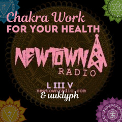 Newtown Radio  | Chakra Work For Your Health  | L III V & uuklyph