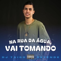 NA RUA DA ÁGUA, VAI TOMANDO - DJ TAIGO REZENDE - @taigorezende