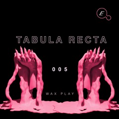 WAX PLAY 005: TABULA RECTA