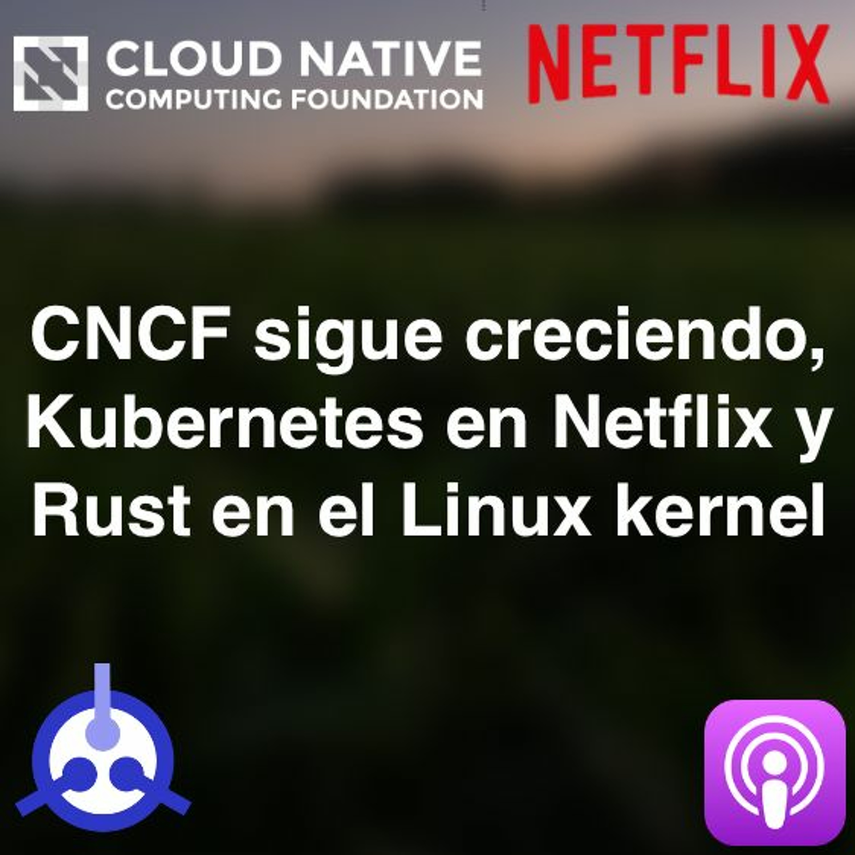 S01-E34: CNCF sigue creciendo, también Kubernetes en Netflix y Rust en el Linux kernel