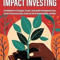 $PDF$/READ⚡ The Power of Impact Investing: A Guidebook For Strategies, Sectors, Sustainable Dev