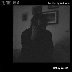 Bobby Would [Curation by Andrea Ida] [06.06.2022]