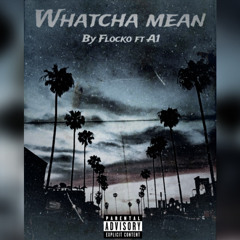 WATCHA MEAN FT A1