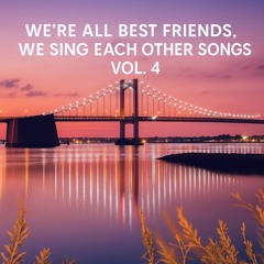 We're All Best Friends, We Sing Eachother Songs Volume 4
