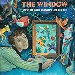 Access [EBOOK EPUB KINDLE PDF] Through the Window: Views of Marc Chagall's Life and Art by Barb