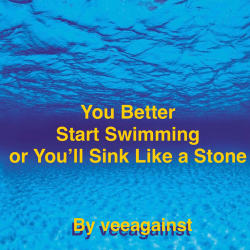 You Better Start Swimming Or You'll Sink Like A Stone By veeagainst