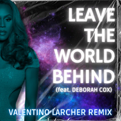 LEAVE THE WORLD BEHIND (feat. DEBORAH COX) - VALENTINO LARCHER REMIX [FREE DOWNLOAD!]