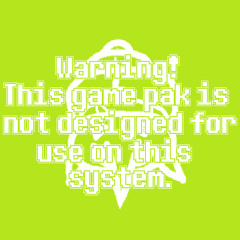 Warning! This game pak is not designed for use on this system.(THIS MIGHT BE FROM SPAMPIR BUT I'M NOT SURE PLEASE REFER TO SOMEBODY WHO KNOWS WHAT ITS FROM)