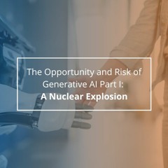 The Opportunity and Risk of Generative AI Part I: A Nuclear Explosion - Audio Blog