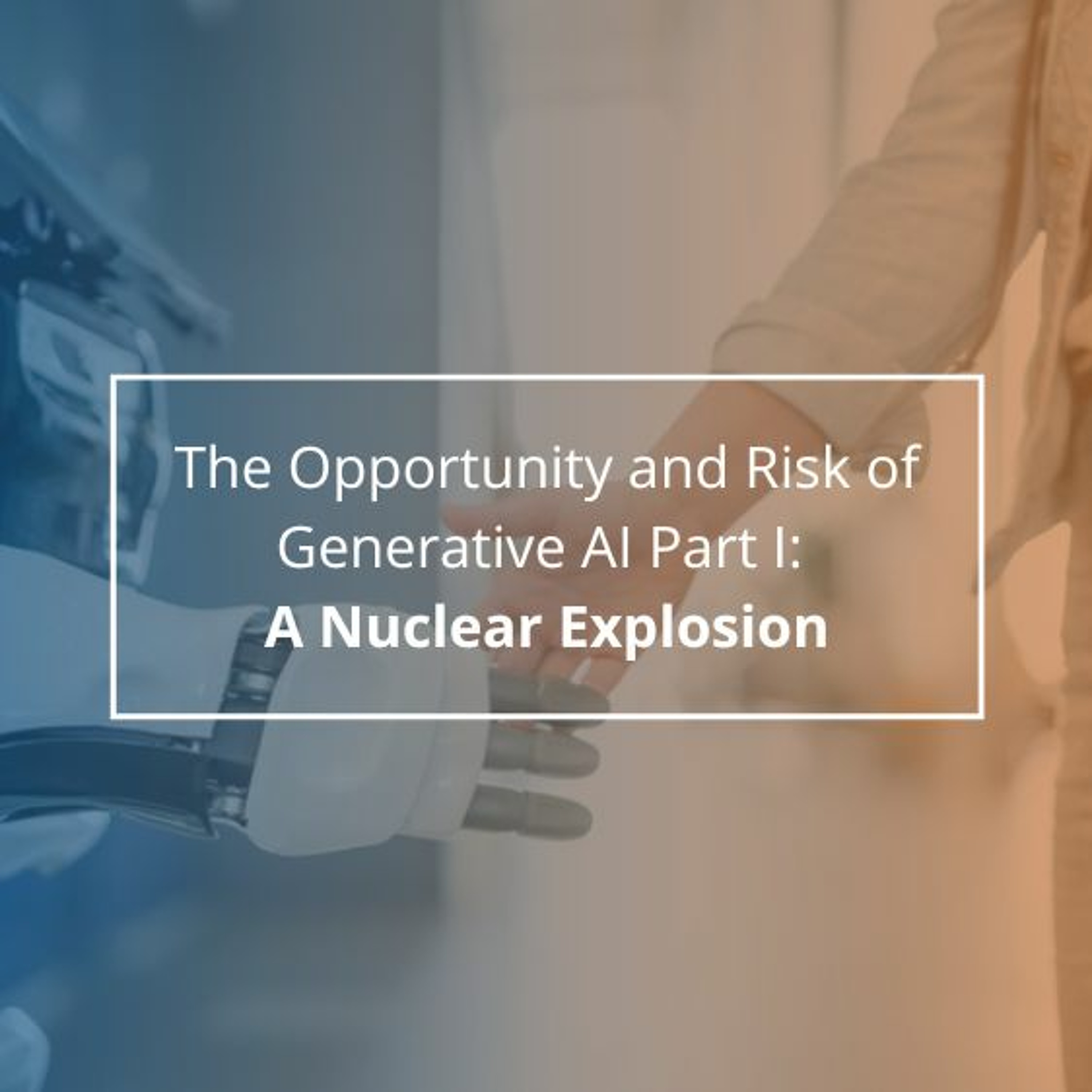 The Opportunity and Risk of Generative AI Part I: A Nuclear Explosion - Audio Blog