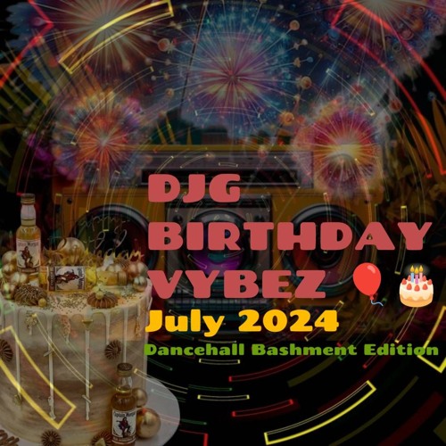 DJG Birthday Vybez - July 2024 - Dancehall Bashment Edition