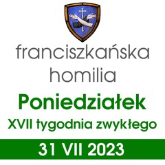 Homilia: poniedziałek XVII tygodnia - 31 VII 2023, 18.00 (o. Mateusz Stachowski)