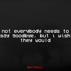Not Everybody Needs To Say Goodbye, But I Wish They Would