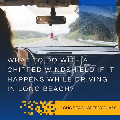 What to do with a Chipped Windshield If It Happens While Driving in Long Beach?