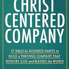 ^Epub^ The Christ-Centered Company: 37 Biblical Business Habits to Build a Thriving Company Tha