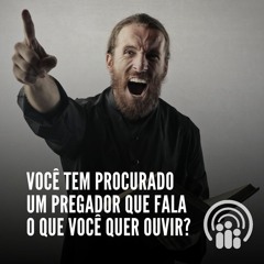 Você tem procurado um PREGADOR que FALA O QUE VOCÊ QUER OUVIR?
