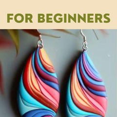 POLYMER CLAY JEWELRY FOR BEGINNERS: A COMPLETE GUIDE