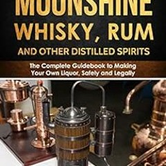 [Get] EBOOK EPUB KINDLE PDF DIY Homemade Moonshine, Whisky, Rum, and Other Distilled Spirits: The Co