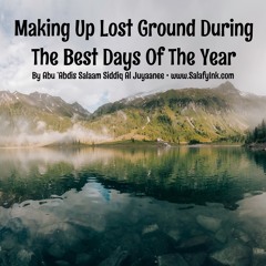 Making Up Lost Ground During The Best Days Of The Year By Abu ‘Abdis Salaam Siddiq Al Juyaanee