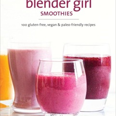 ✔PDF✔ The Blender Girl Smoothies: 100 Gluten-Free, Vegan, and Paleo-Friendly Rec