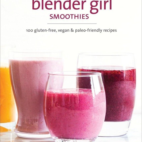 ❤PDF❤ The Blender Girl Smoothies: 100 Gluten-Free, Vegan, and Paleo-Friendly Rec