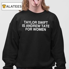 Taylor Is Andrew Tate For Women Shirt