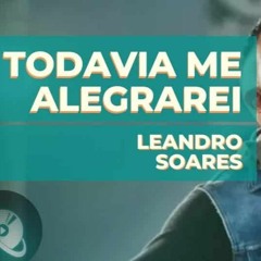 Todavia Me Alegrarei - Leandro Soares (DOWNLOAD / BAIXAR)↓