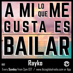 Ibiza Global Radio - RAYKO - A Mi Lo Que Me Gusta Es Bailar 002