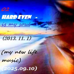 01 Hard Even - is my soul (2013.11.1) (2025.09.10) (my new life music)