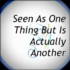 Seen as one thing but is actually another