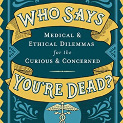 free EBOOK 📒 Who Says You're Dead?: Medical & Ethical Dilemmas for the Curious & Con