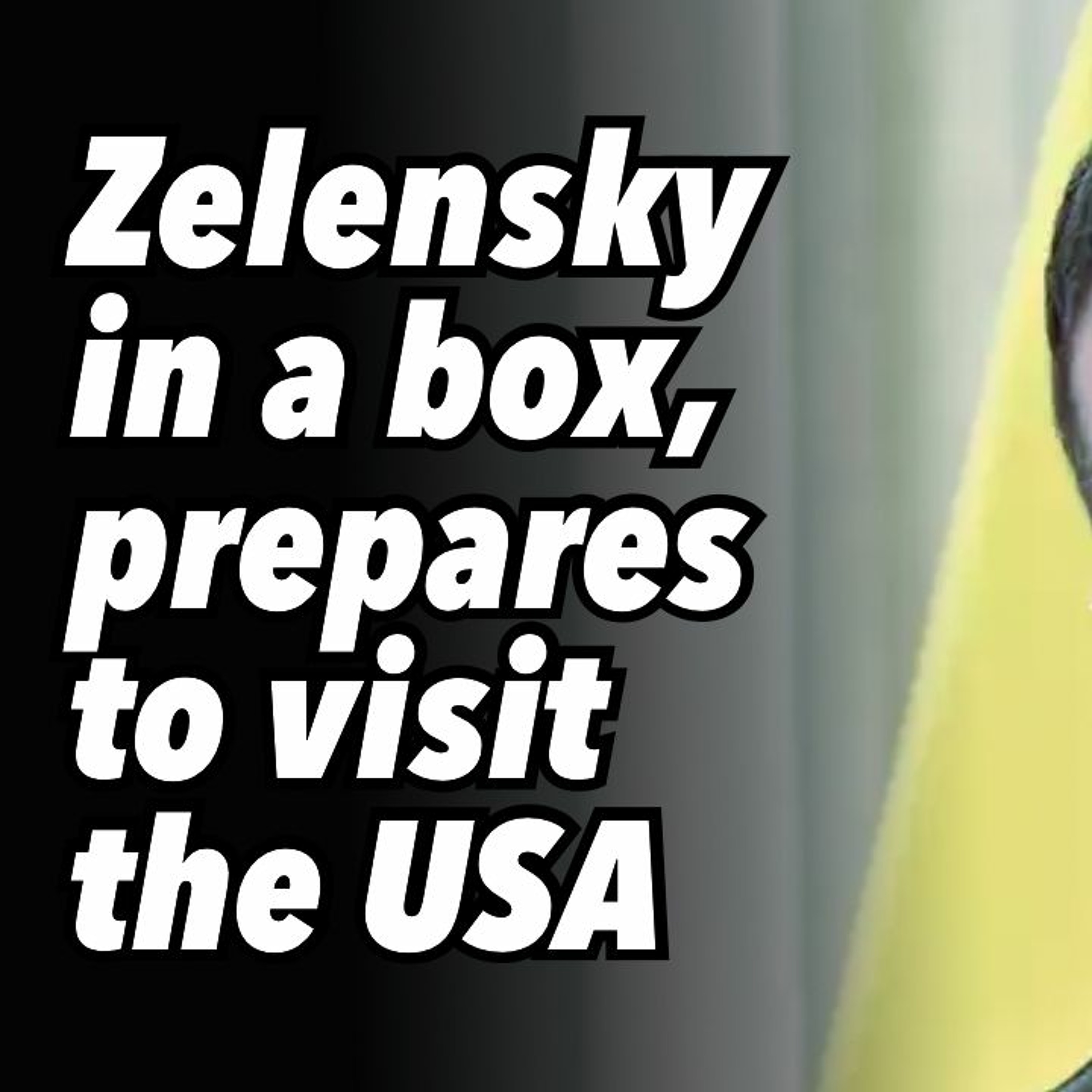 Zelensky in a box, prepares to visit the USA