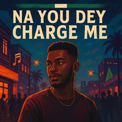 Na You Dey Charge Me