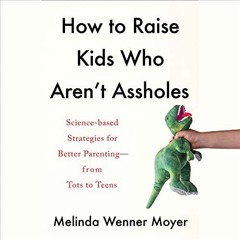 Read [EPUB KINDLE PDF EBOOK] How to Raise Kids Who Aren't Assholes: Science-Based Str