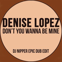 Denise Lopez - Don't You Wanna Be Mine (DJ Nipper Epic Dub Edit)