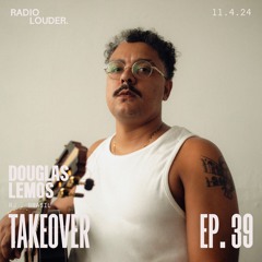 RADIO LOUDER. - EP 39 (11.4.24) - TAKEOVER DOUGLAS LEMOS