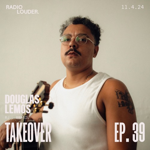 RADIO LOUDER. - EP 39 (11.4.24) - TAKEOVER DOUGLAS LEMOS